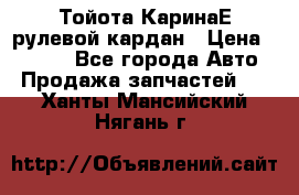 Тойота КаринаЕ рулевой кардан › Цена ­ 2 000 - Все города Авто » Продажа запчастей   . Ханты-Мансийский,Нягань г.